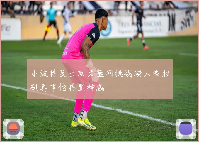 小波特复出助力篮网挑战湖人洛杉矶真华佗再显神威