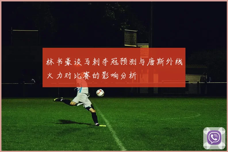 林书豪谈马刺夺冠预测与唐斯外线火力对比赛的影响分析