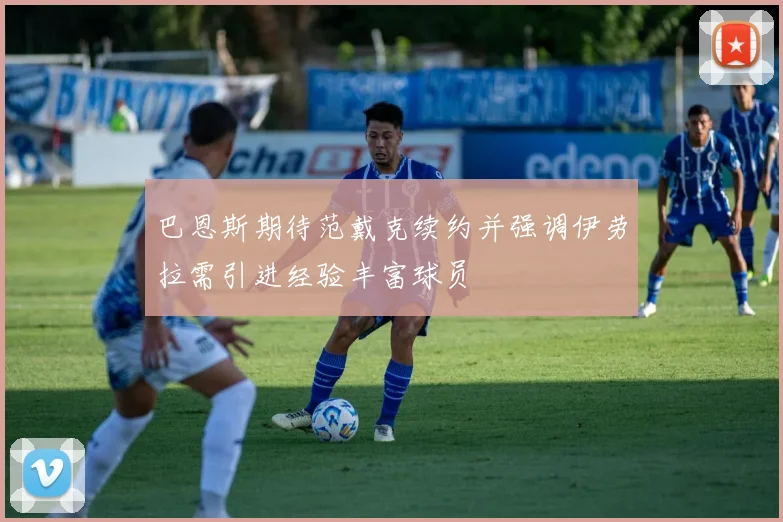 巴恩斯期待范戴克续约并强调伊劳拉需引进经验丰富球员