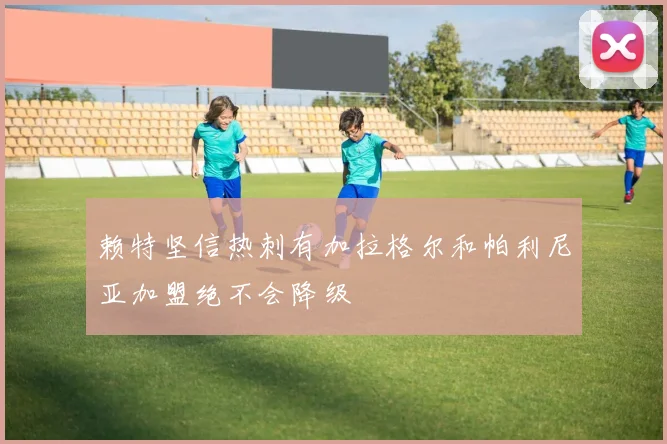 赖特坚信热刺有加拉格尔和帕利尼亚加盟绝不会降级