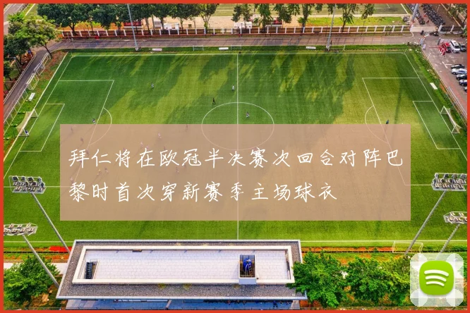 拜仁将在欧冠半决赛次回合对阵巴黎时首次穿新赛季主场球衣
