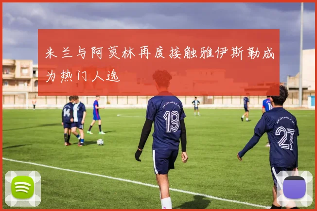 米兰与阿莫林再度接触雅伊斯勒成为热门人选