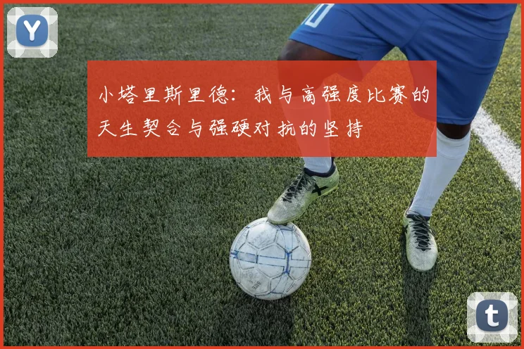 小塔里斯里德：我与高强度比赛的天生契合与强硬对抗的坚持