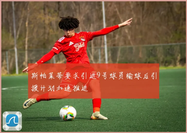 斯帕莱蒂要求引进9号球员输球后引援计划加速推进