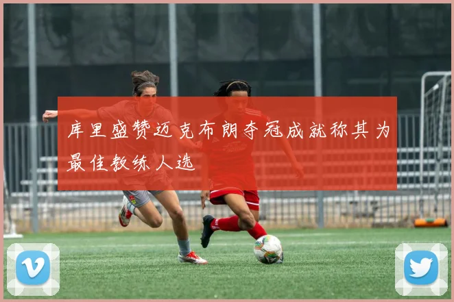 库里盛赞迈克布朗夺冠成就称其为最佳教练人选