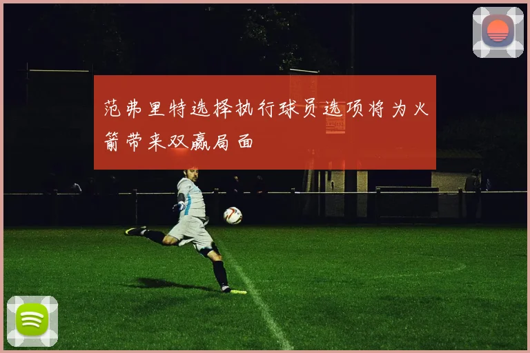 范弗里特选择执行球员选项将为火箭带来双赢局面