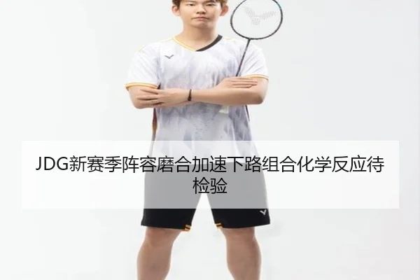 JDG新赛季阵容磨合加速下路组合化学反应待检验